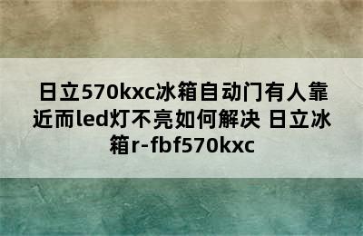 日立570kxc冰箱自动门有人靠近而led灯不亮如何解决 日立冰箱r-fbf570kxc